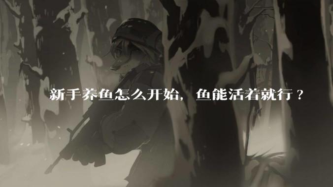 新手养鱼怎么开始，鱼能活着就行?