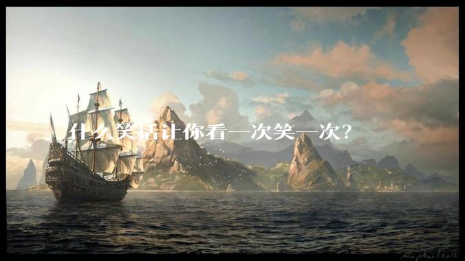 什么笑话让你看一次笑一次？