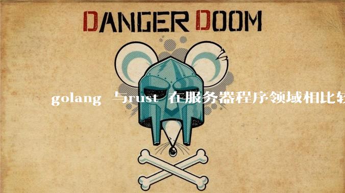 golang 与rust 在服务器程序领域相比较，各有什么优劣势？