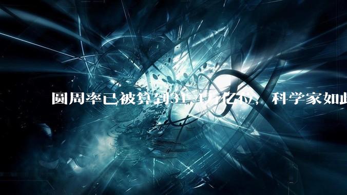圆周率已被算到31.4万亿位，科学家如此执着，到底为了什么？