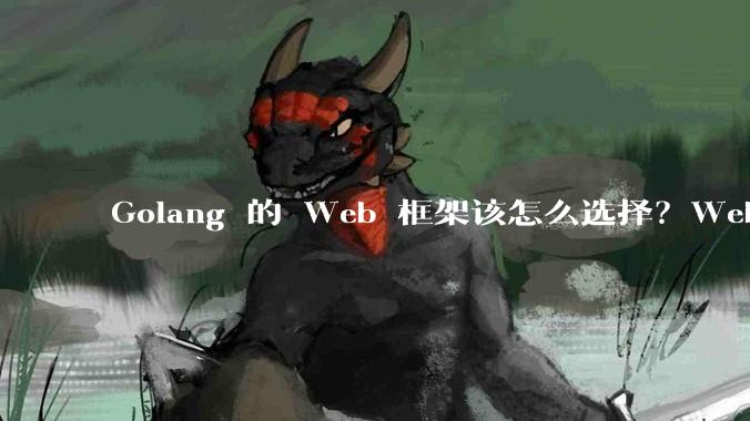 Golang 的 Web 框架该怎么选择？Web 开发又该怎样学？