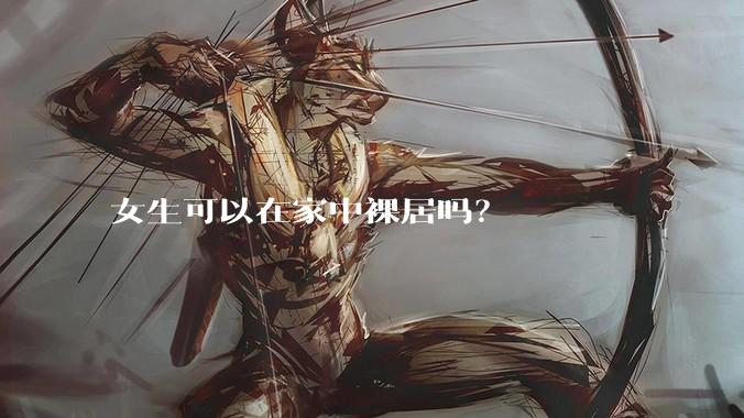 女生可以在家中裸居吗？