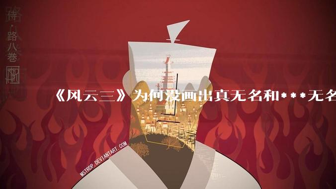 《风云三》为何没画出真无名和***无名同时使用万剑归宗对轰的场景?