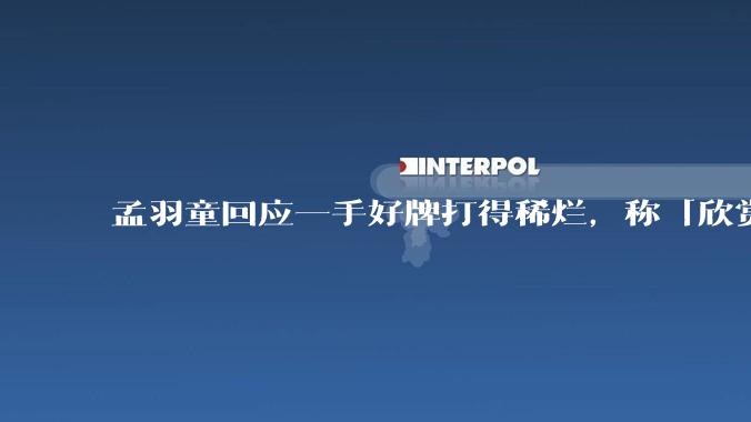 孟羽童回应一手好牌打得稀烂，称「欣赏自己的野心和向上攀登的勇气」，如何看待她的表态？