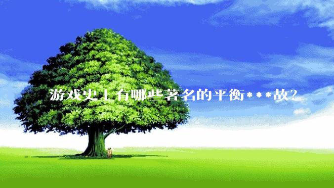 游戏史上有哪些著名的平衡***故？