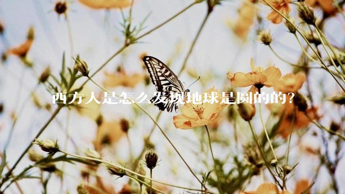 西方人是怎么发现地球是圆的的？