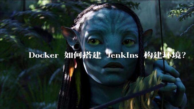 Docker 如何搭建 Jenkins 构建环境？