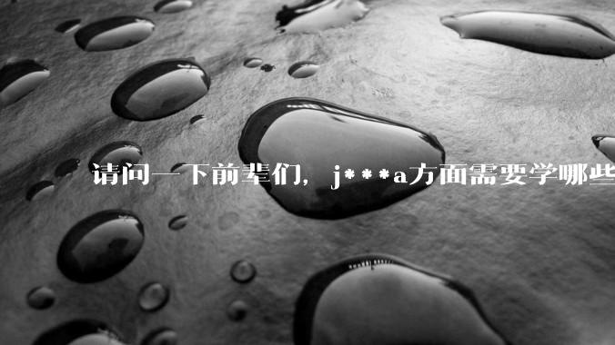 请问一下前辈们，j***a方面需要学哪些数据库？