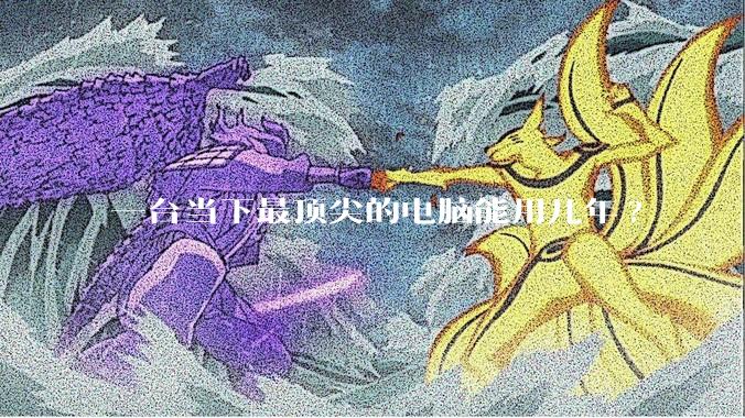 一台当下最顶尖的电脑能用几年?