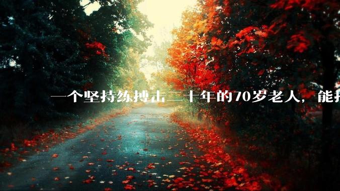 一个坚持练搏击二十年的70岁老人，能打过30岁同样体重的普通人吗？